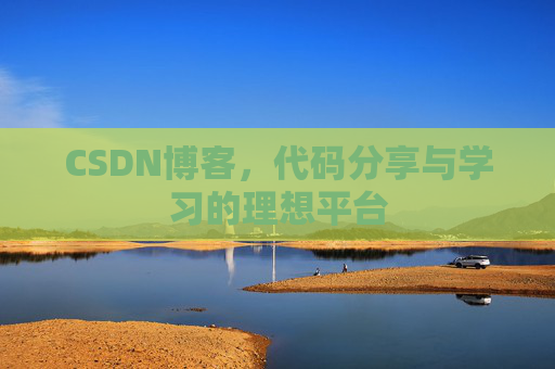 CSDN博客,代码分享与学习的理想平台